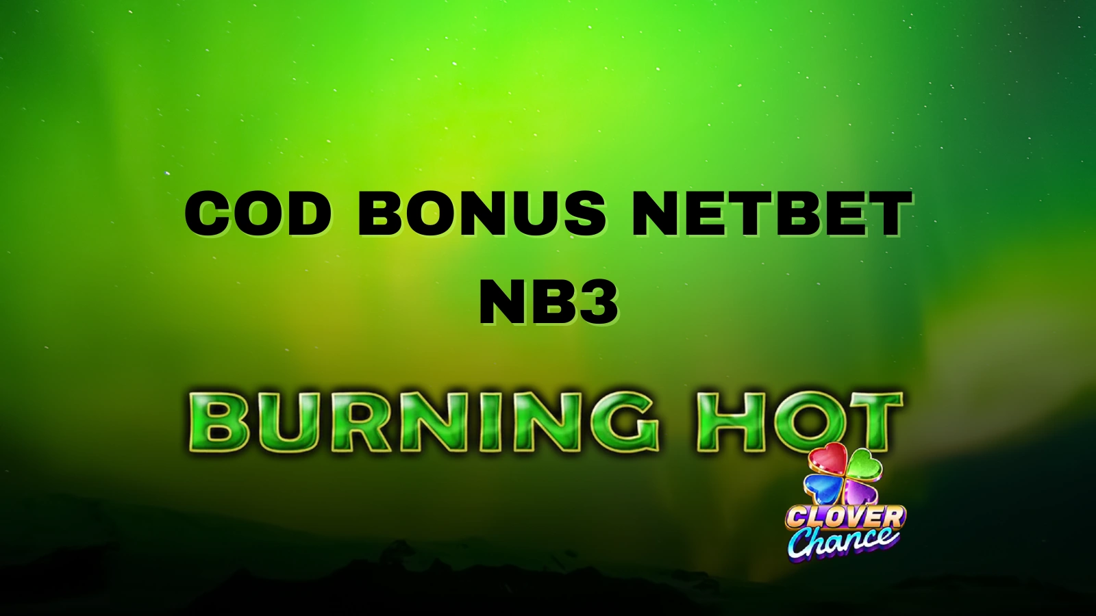 Cod bonus netbet NB3 1500 Lei bonus și 50 rotiri gratuite Burning Hot Clover Chance