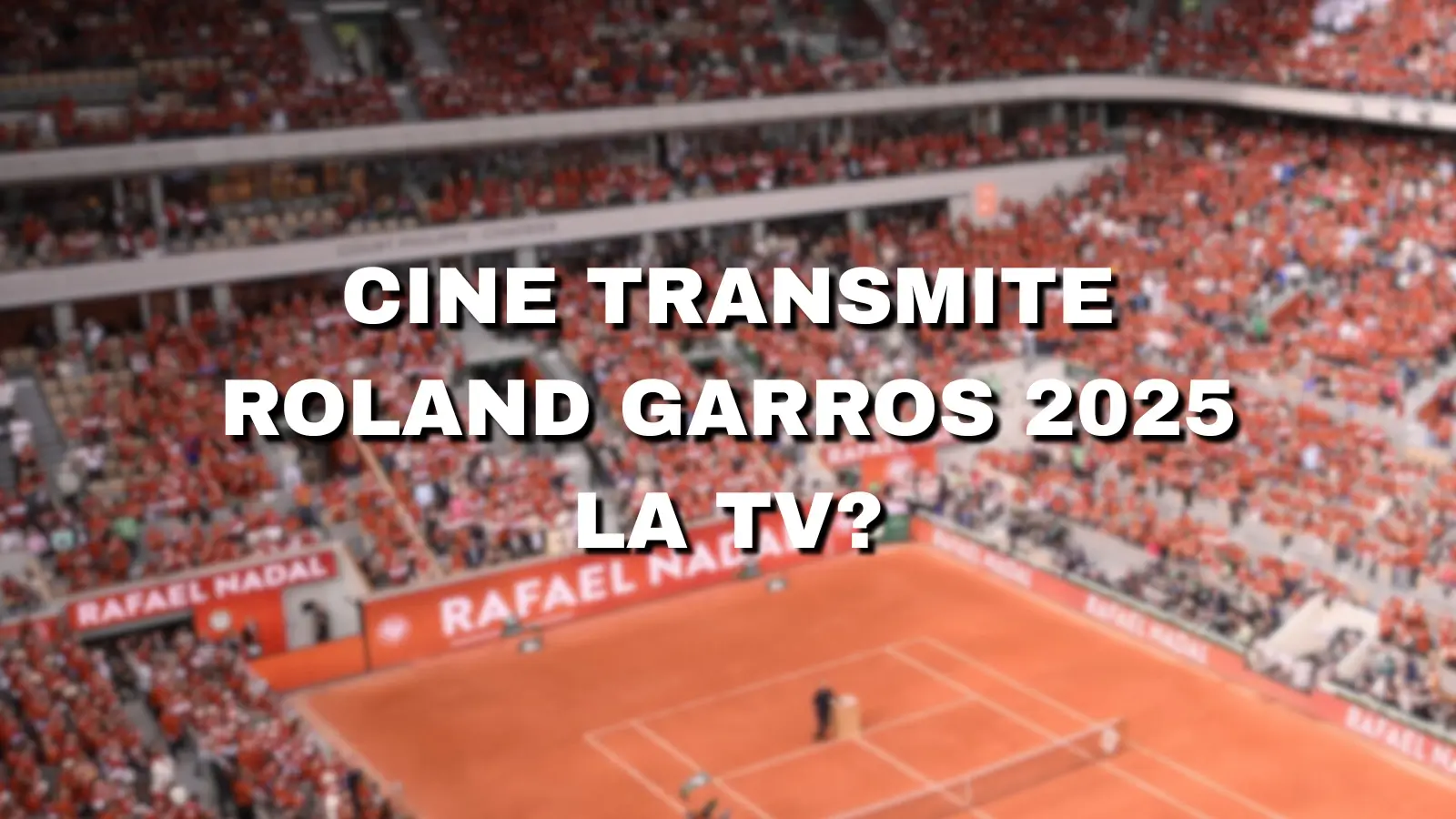 Cine transmite Roland Garros 2025 la TV